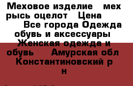 Меховое изделие , мех рысь/оцелот › Цена ­ 23 000 - Все города Одежда, обувь и аксессуары » Женская одежда и обувь   . Амурская обл.,Константиновский р-н